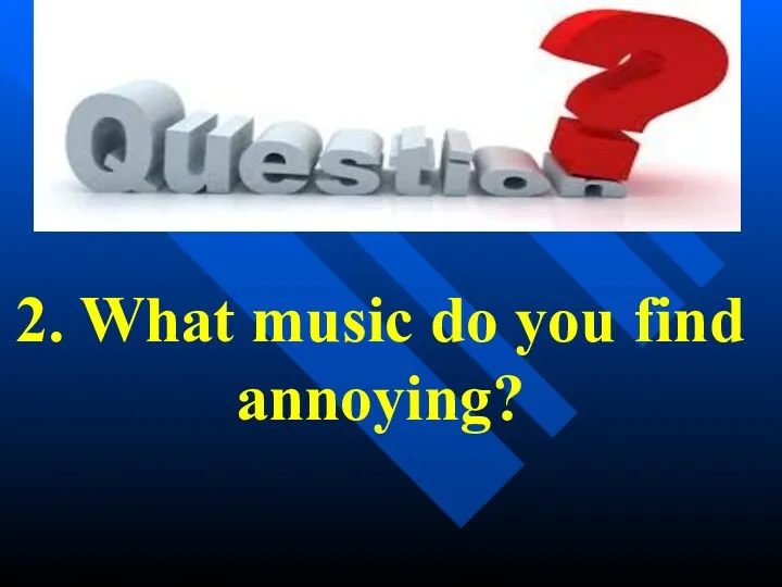 2. What music do you find annoying?