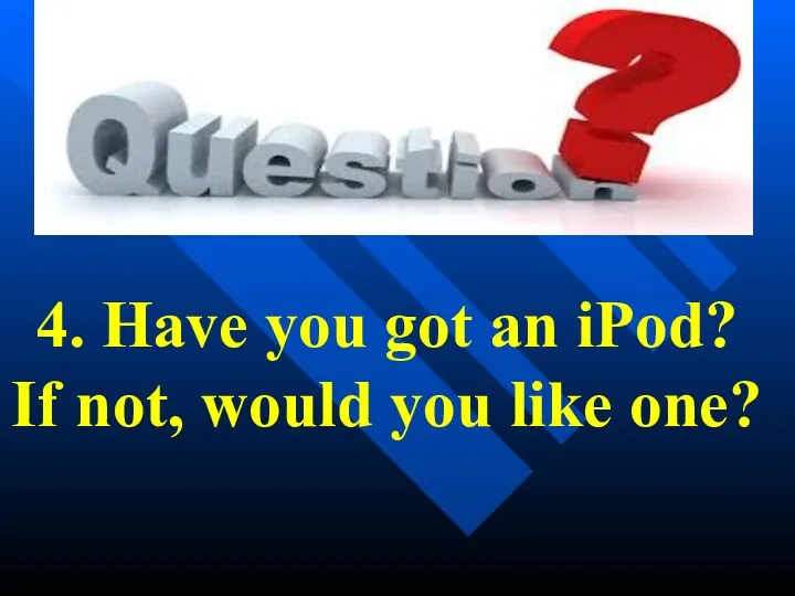 4. Have you got an iPod? If not, would you like one?