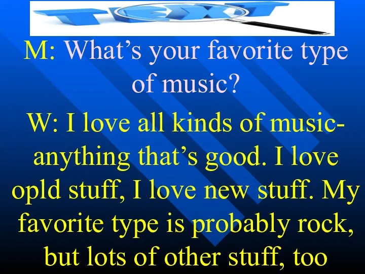 M: What’s your favorite type of music? W: I love