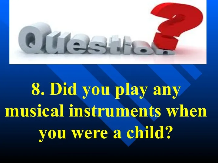 8. Did you play any musical instruments when you were a child?