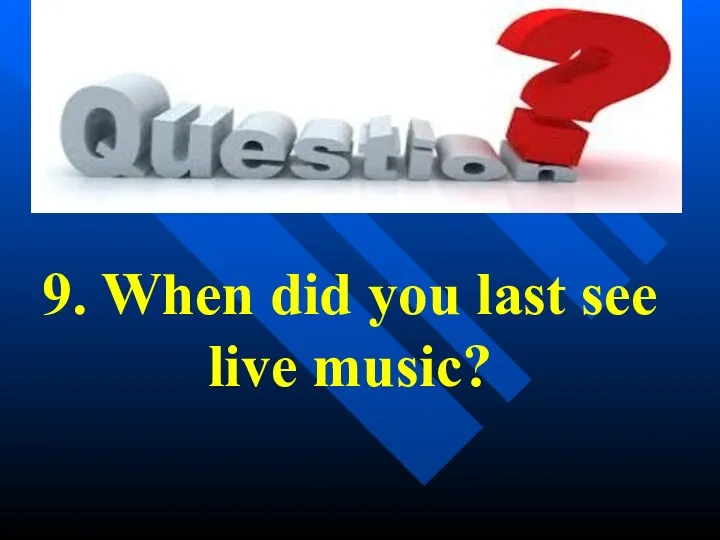 9. When did you last see live music?