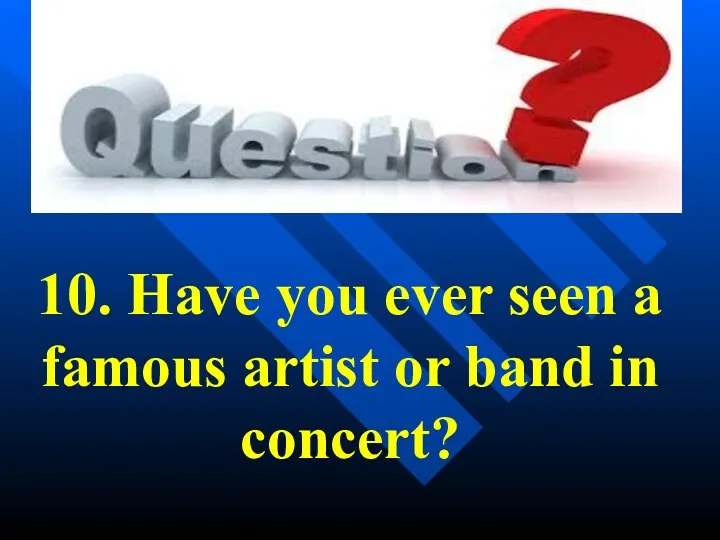 10. Have you ever seen a famous artist or band in concert?