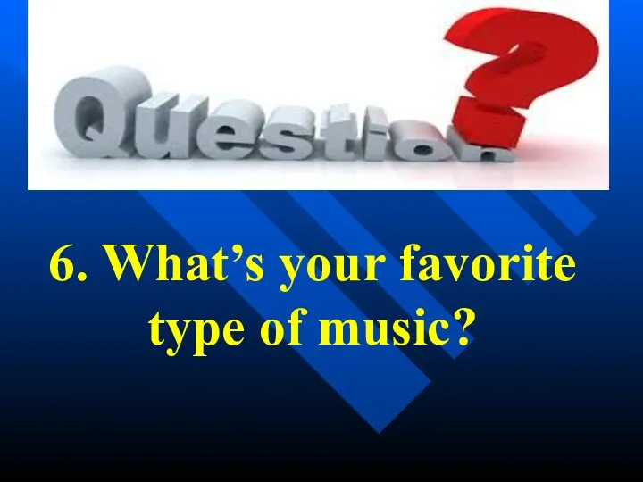 6. What’s your favorite type of music?