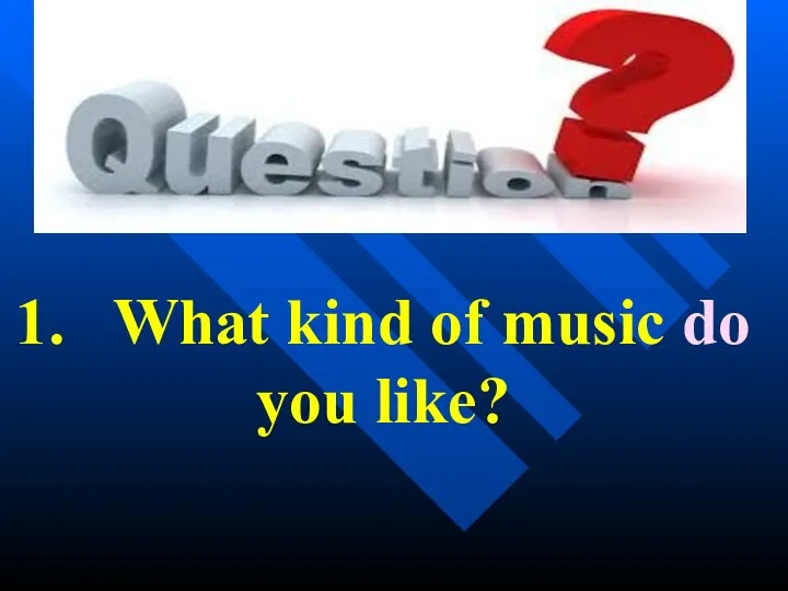 1. What kind of music do you like?