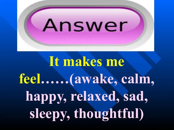 It makes me feel……(awake, calm, happy, relaxed, sad, sleepy, thoughtful)