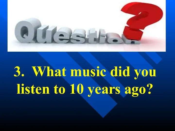 3. What music did you listen to 10 years ago?