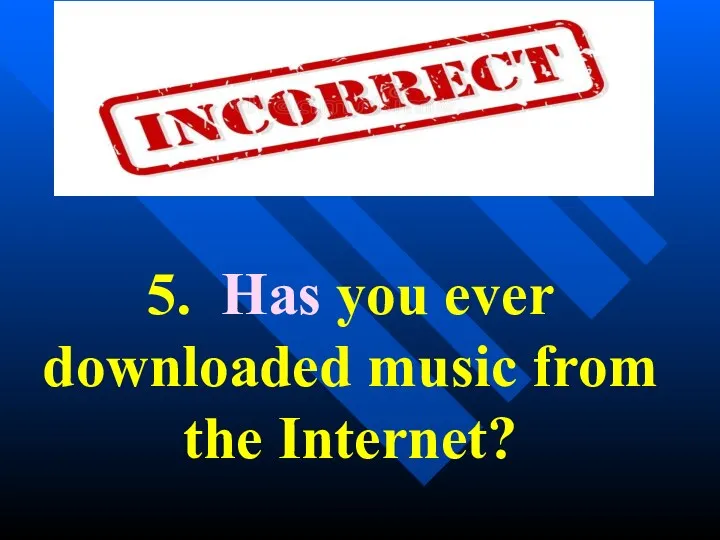 5. Has you ever downloaded music from the Internet?