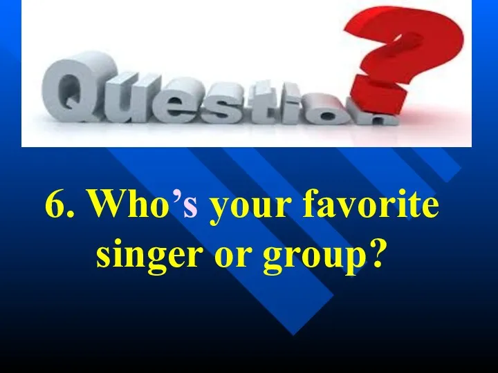 6. Who’s your favorite singer or group?