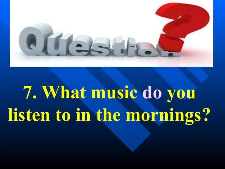 7. What music do you listen to in the mornings?