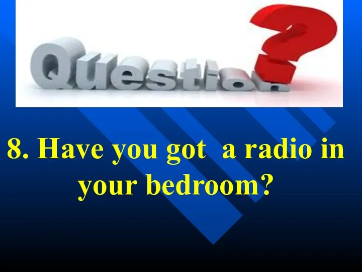 8. Have you got a radio in your bedroom?