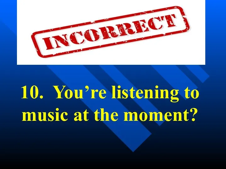 10. You’re listening to music at the moment?