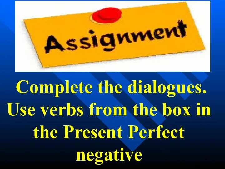 Complete the dialogues. Use verbs from the box in the Present Perfect negative