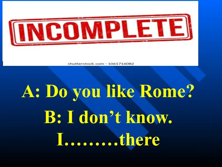 A: Do you like Rome? B: I don’t know. I………there