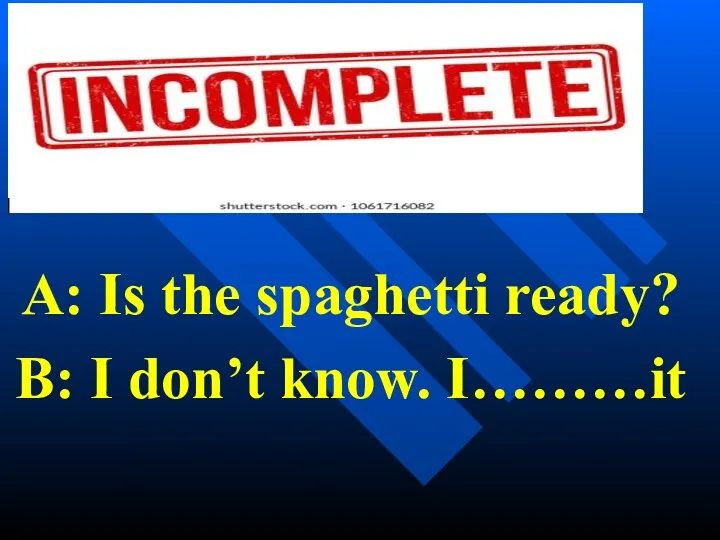 A: Is the spaghetti ready? B: I don’t know. I………it