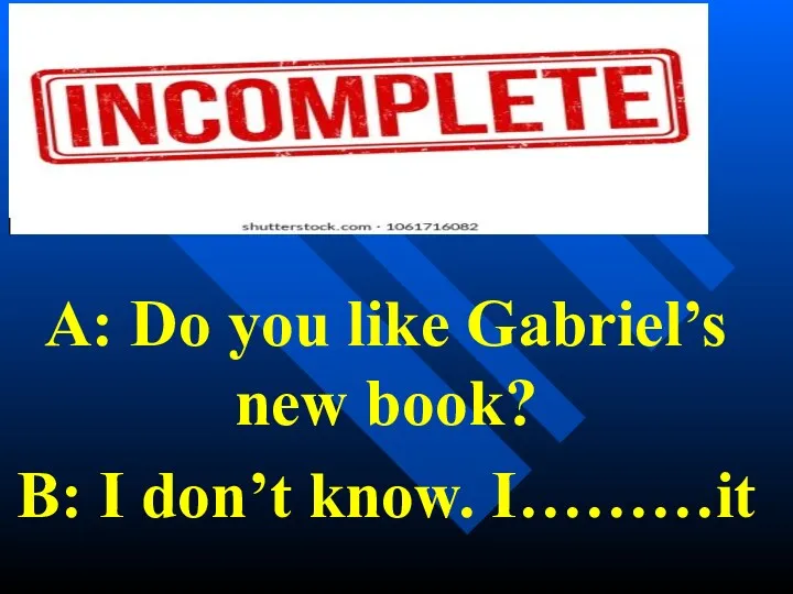 A: Do you like Gabriel’s new book? B: I don’t know. I………it