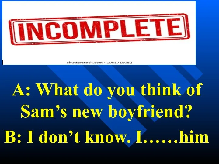 A: What do you think of Sam’s new boyfriend? B: I don’t know. I……him