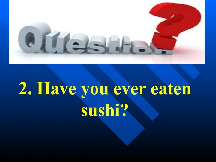 2. Have you ever eaten sushi?