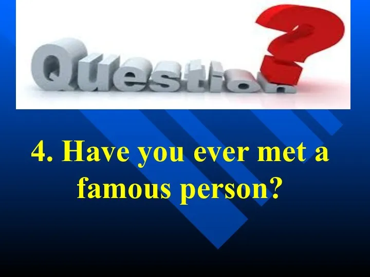 4. Have you ever met a famous person?