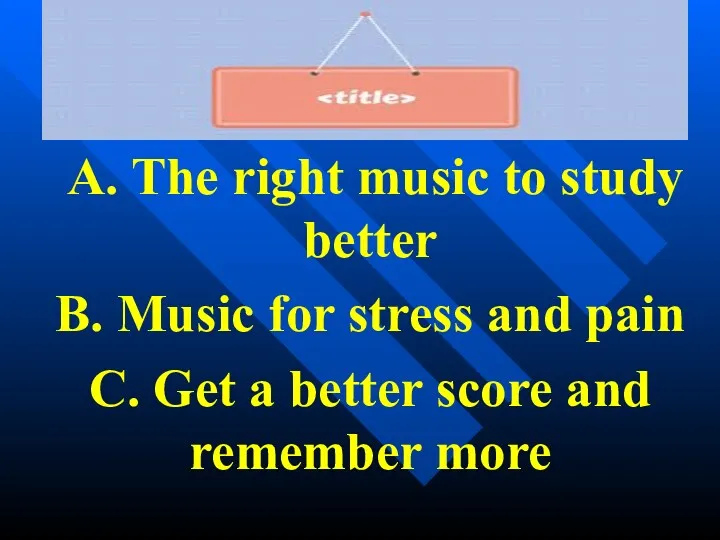 A. The right music to study better B. Music for