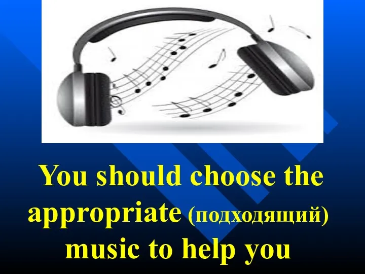 You should choose the appropriate (подходящий) music to help you