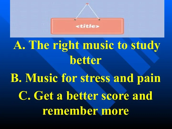 A. The right music to study better B. Music for