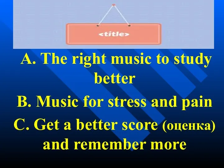 A. The right music to study better B. Music for