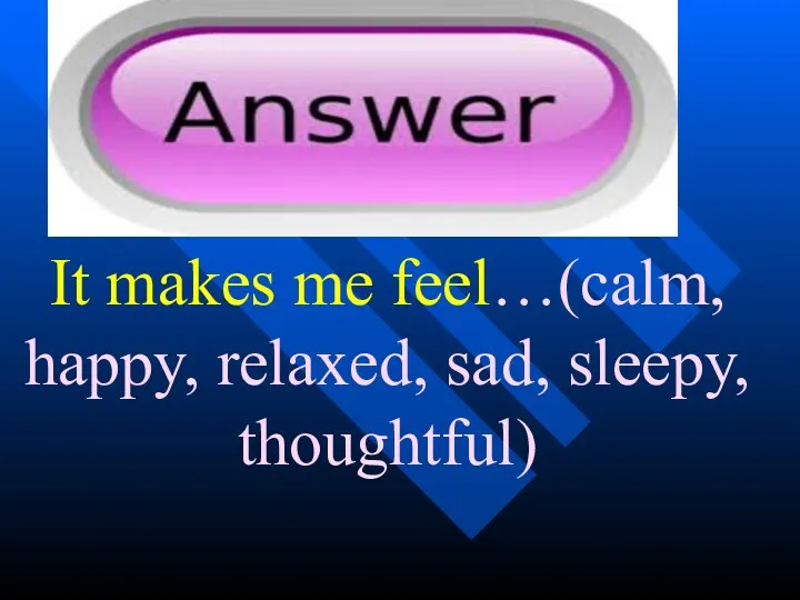 It makes me feel…(calm, happy, relaxed, sad, sleepy, thoughtful)