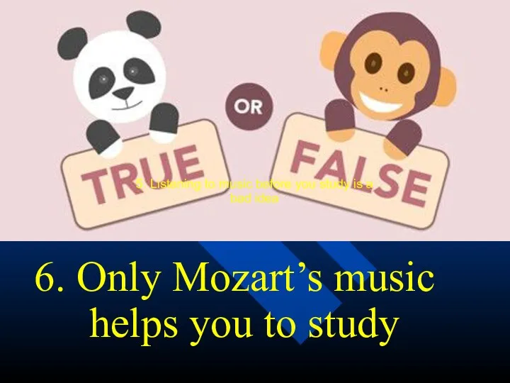 6. Only Mozart’s music helps you to study 5. Listening