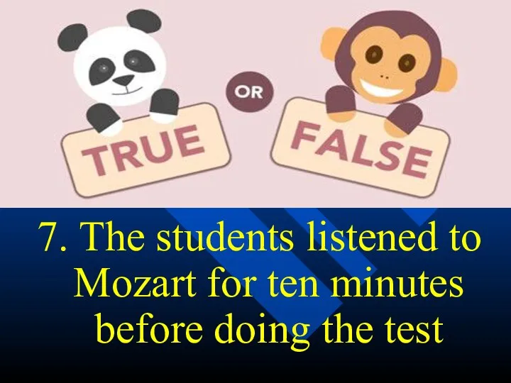 7. The students listened to Mozart for ten minutes before doing the test