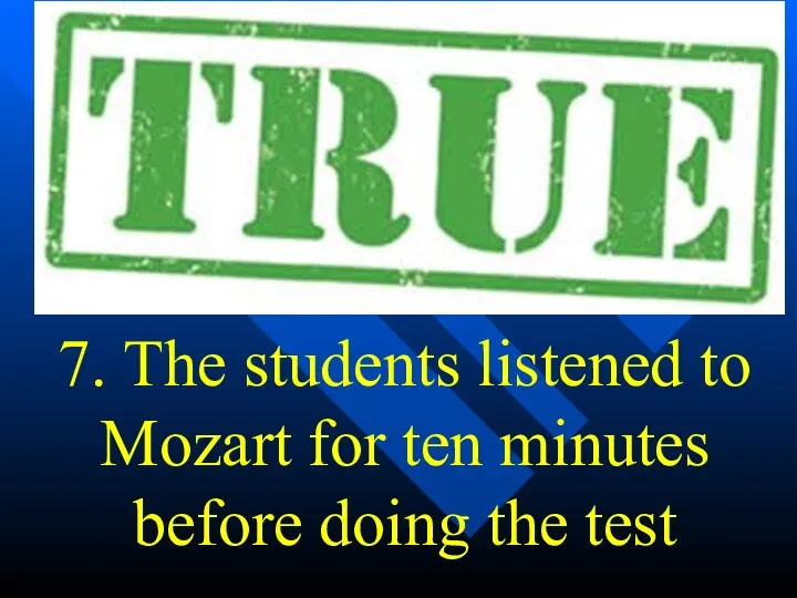 7. The students listened to Mozart for ten minutes before doing the test