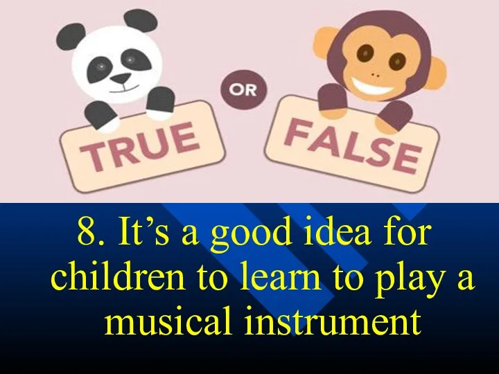 8. It’s a good idea for children to learn to play a musical instrument