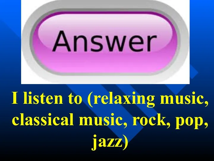 I listen to (relaxing music, classical music, rock, pop, jazz)