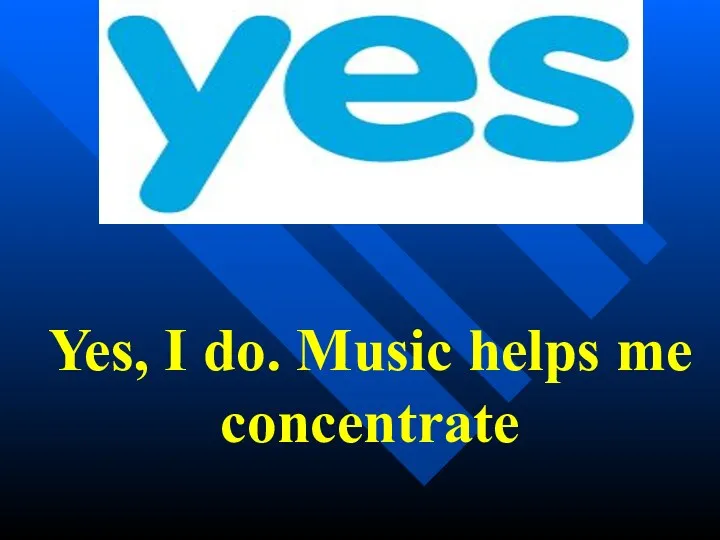 Yes, I do. Music helps me concentrate