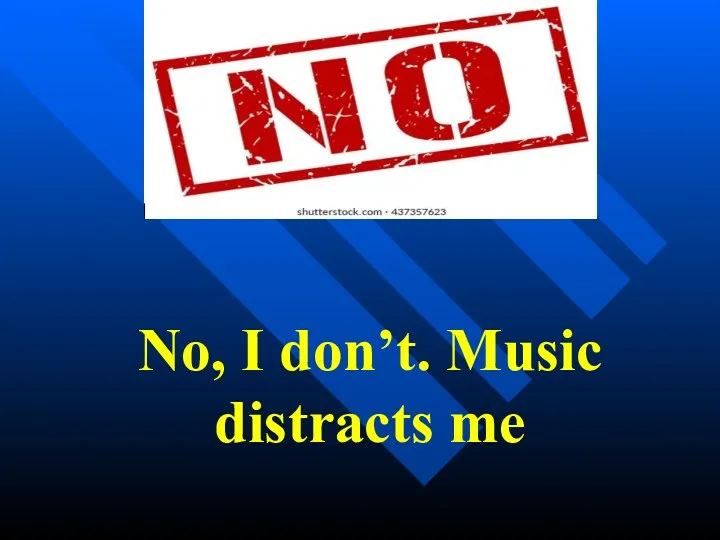 No, I don’t. Music distracts me