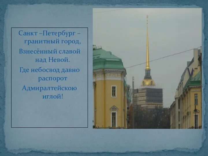 Санкт –Петербург – гранитный город, Взнесённый славой над Невой. Где небосвод давно распорот Адмиралтейскою иглой!