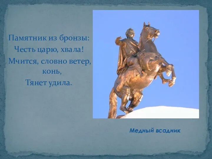 Памятник из бронзы: Честь царю, хвала! Мчится, словно ветер, конь, Тянет удила. Медный всадник