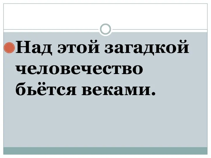 Над этой загадкой человечество бьётся веками.