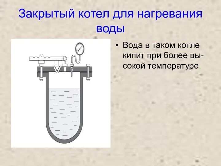 Закрытый котел для нагревания воды Вода в таком котле кипит при более вы- сокой температуре.