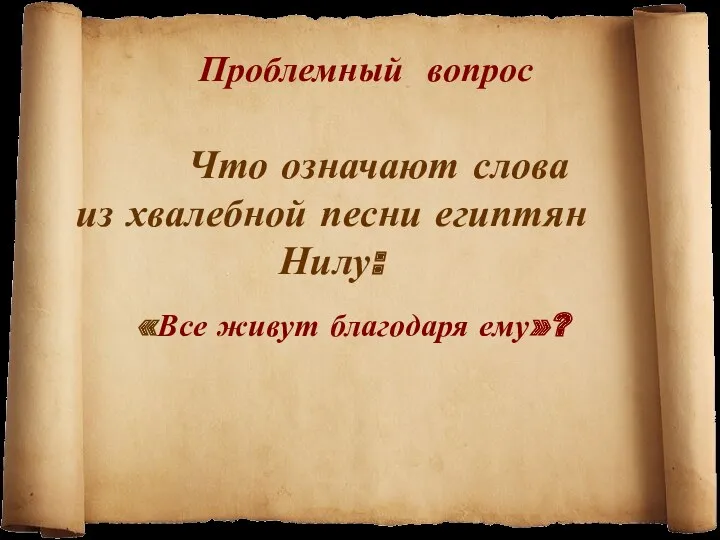 Проблемный вопрос Что означают слова из хвалебной песни египтян Нилу: «Все живут благодаря ему»?