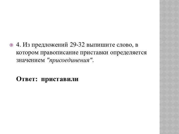 4. Из предложений 29-32 выпишите слово, в котором правописание приставки определяется значением "присоединения". Ответ: приставили