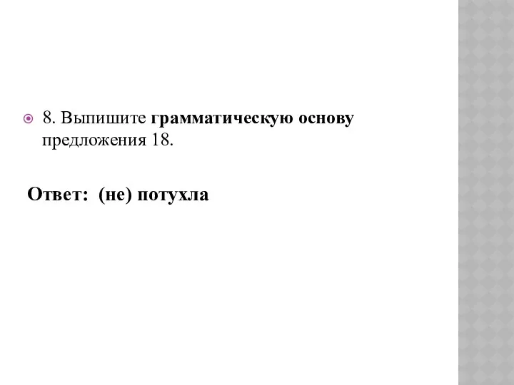 8. Выпишите грамматическую основу предложения 18. Ответ: (не) потухла