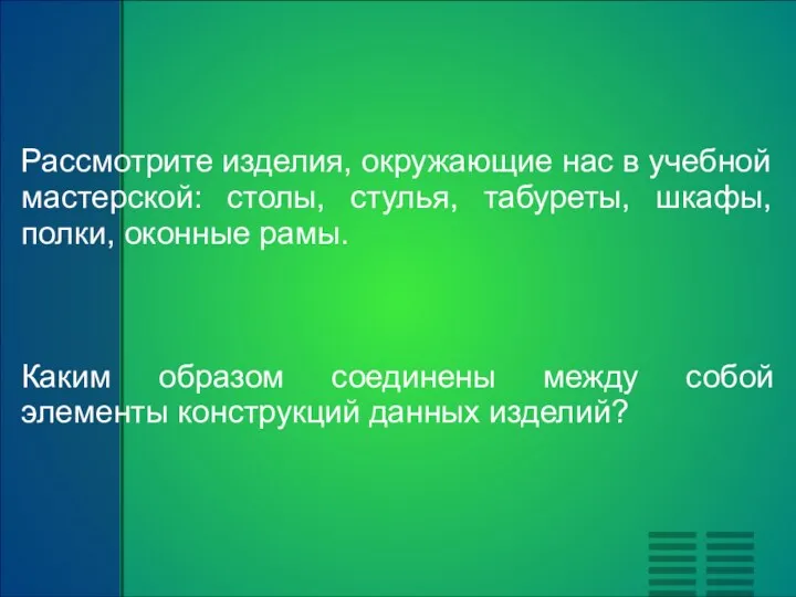 Рассмотрите изделия, окружающие нас в учебной мастерской: столы, стулья, табуреты,