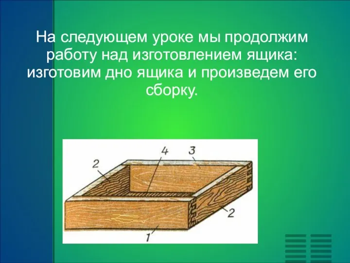 На следующем уроке мы продолжим работу над изготовлением ящика: изготовим дно ящика и произведем его сборку.