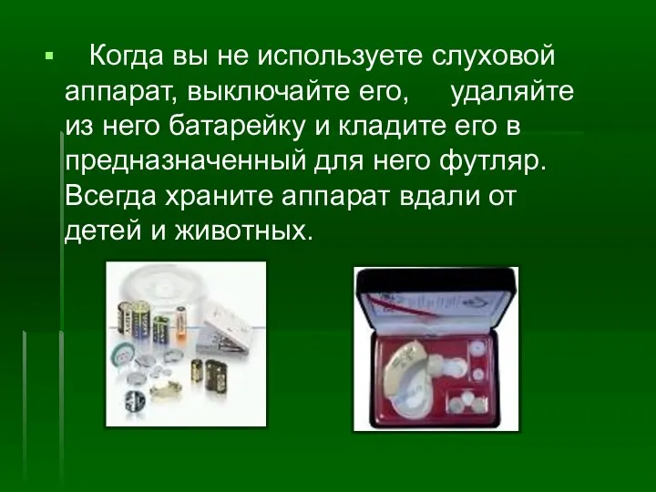 Когда вы не используете слуховой аппарат, выключайте его, удаляйте из