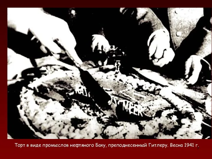 Торт в виде промыслов нефтяного Баку, преподнесенный Гитлеру. Весна 1941 г.