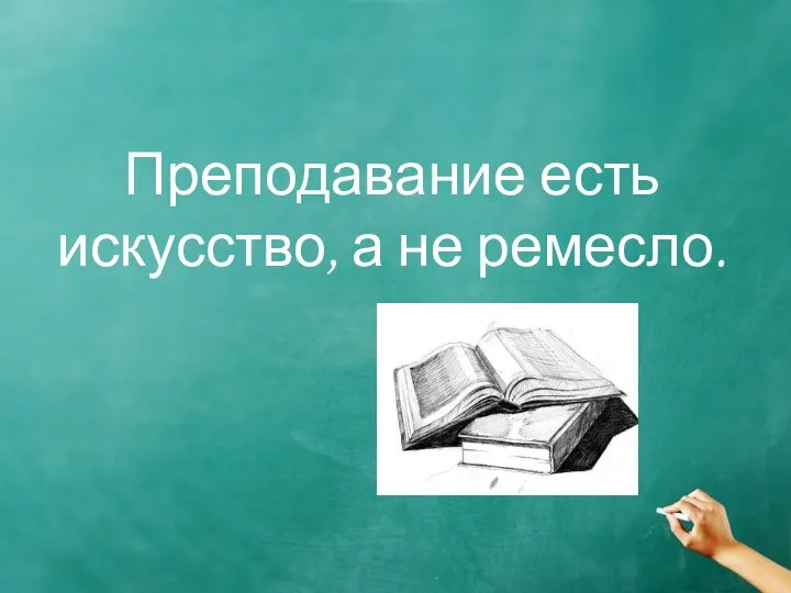 Преподавание есть искусство, а не ремесло.