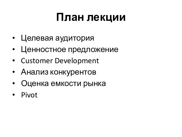 План лекции Целевая аудитория Ценностное предложение Customer Development Анализ конкурентов Оценка емкости рынка Pivot