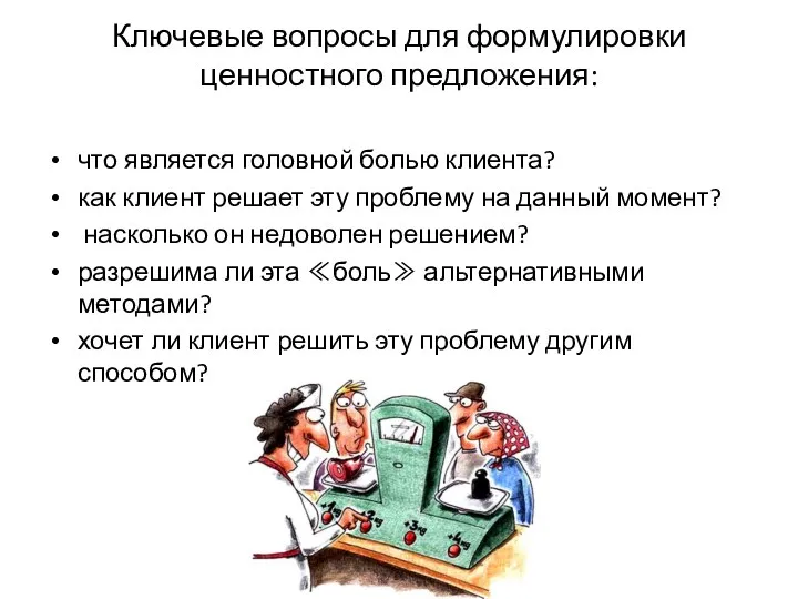 Ключевые вопросы для формулировки ценностного предложения: что является головной болью клиента? как клиент