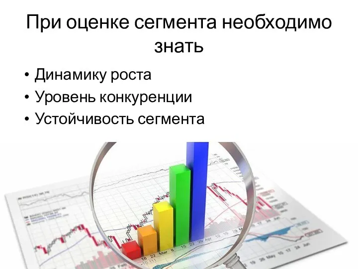 При оценке сегмента необходимо знать Динамику роста Уровень конкуренции Устойчивость сегмента