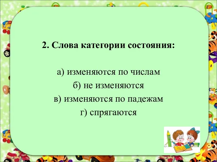 2. Слова категории состояния: а) изменяются по числам б) не